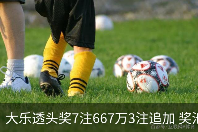 大乐透头奖7注667万3注追加 奖池余额7.95亿