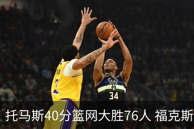 托马斯40分篮网大胜76人 福克斯41分国王屠牛