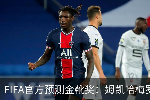 FIFA官方预测金靴奖：姆凯哈梅罗登 西班牙巴西各2席